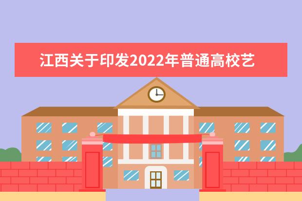 江西关于印发2022年普通高校艺术类专业招生工作规定的通知