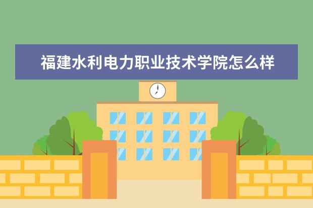 福建水利电力职业技术学院专业有哪些 福建水利电力职业技术学院专业设置