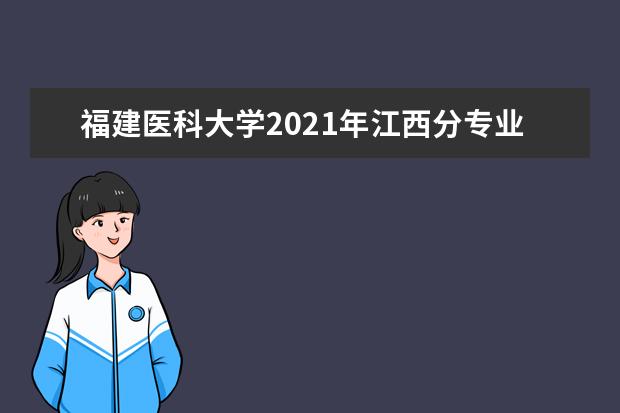 福建医科大学2021年江西分专业录取分数线