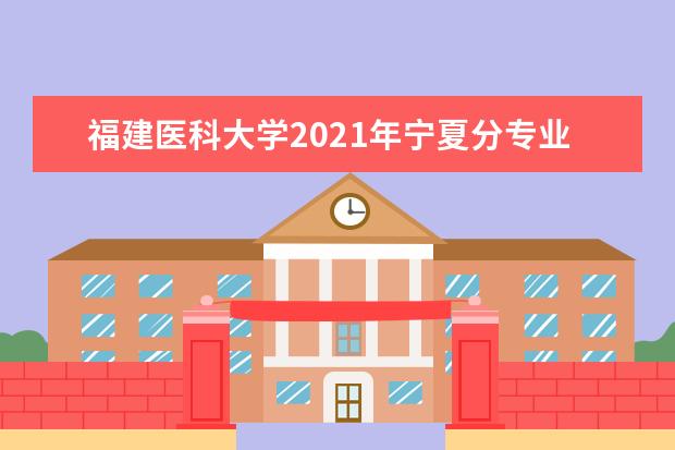 福建医科大学2021年宁夏分专业录取分数线