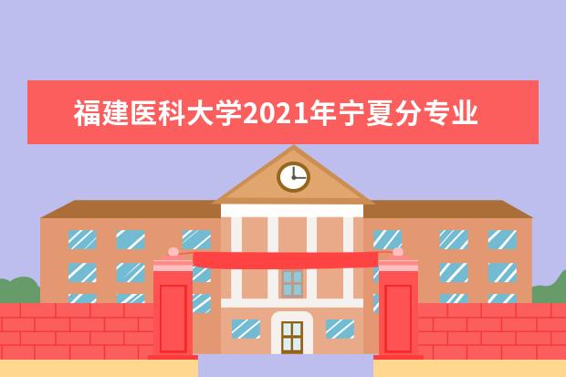 福建医科大学2021年宁夏分专业录取分数线