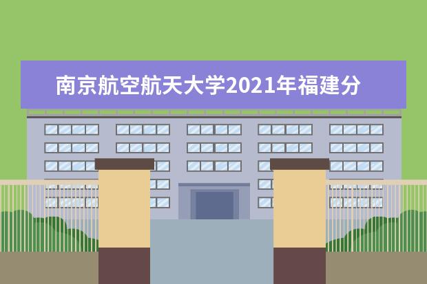 南京航空航天大学2021年福建分专业录取分数线