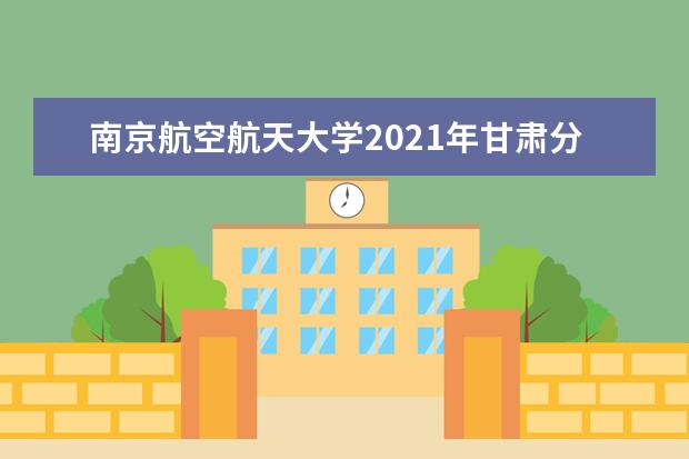 南京航空航天大学2021年甘肃分专业录取分数线