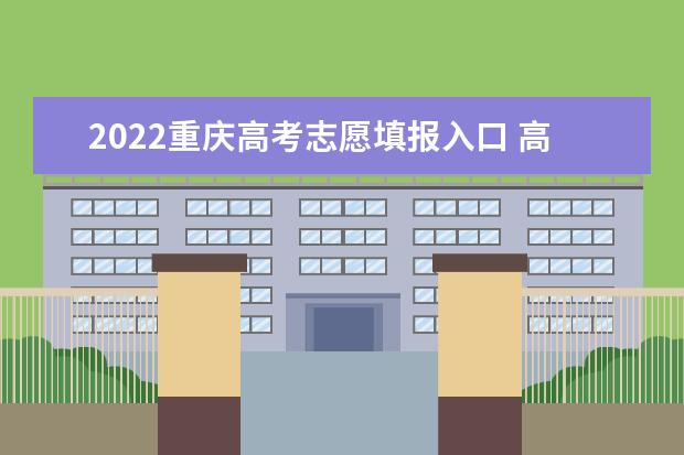 2022重庆高考志愿填报入口 高考志愿填报技巧