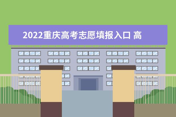 2022重庆高考志愿填报入口 高考志愿填报技巧