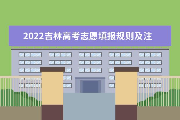 2022吉林高考志愿填报规则及注意事项