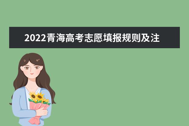 2022青海高考志愿填报规则及注意事项