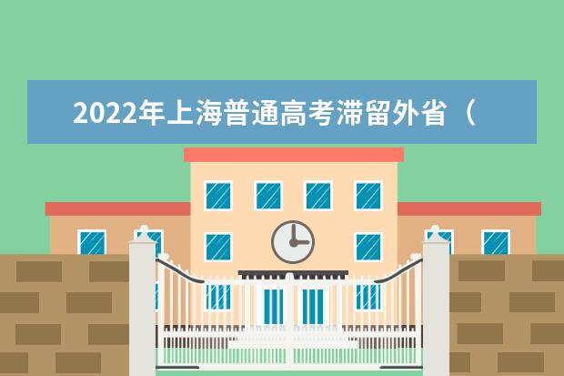 2022年上海普通高考滞留外省（区、市）考生尽快返回本市备考提示