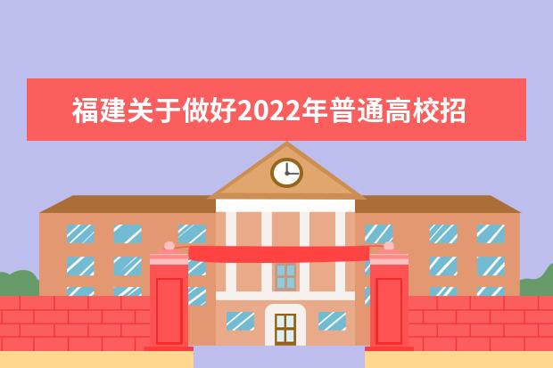 福建关于做好2022年普通高校招生工作的通知