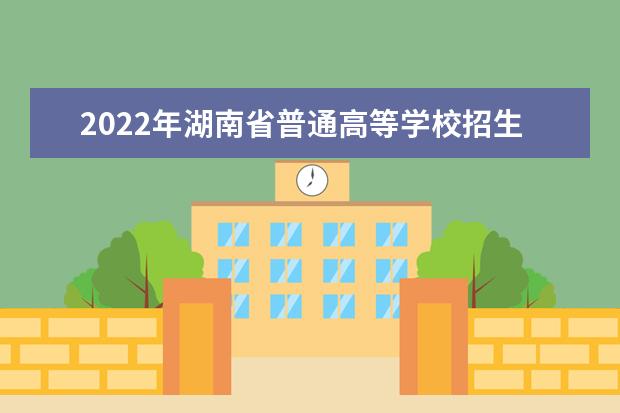2022年湖南省普通高等学校招生工作实施办法