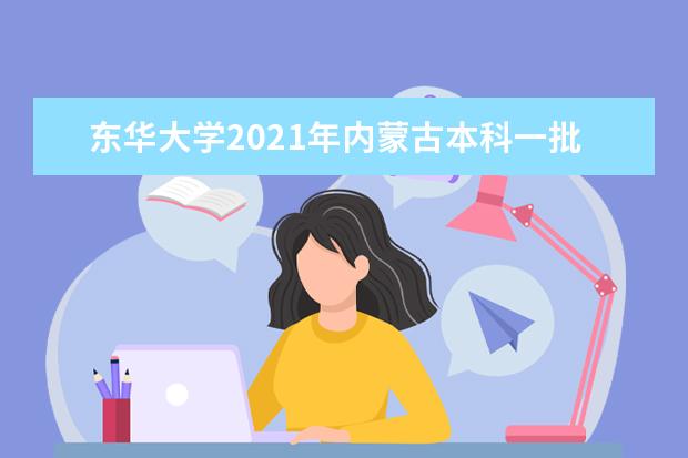 东华大学2021年内蒙古本科一批录取分数线