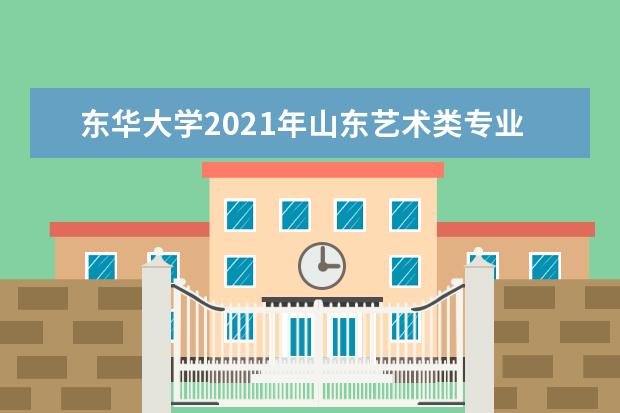 东华大学2021年山东艺术类专业录取分数线