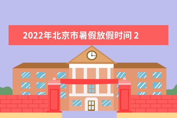 2022年北京市暑假放假时间 2022年7月几号放假