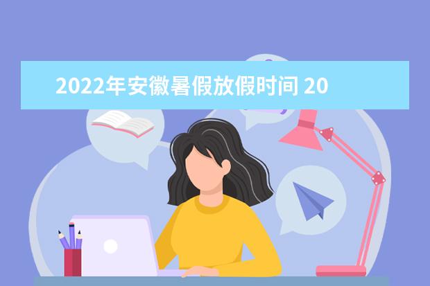 2022年安徽暑假放假时间 2022年7月几号放假