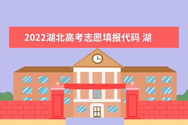 2022湖北高考志愿填报代码 湖北院校代码