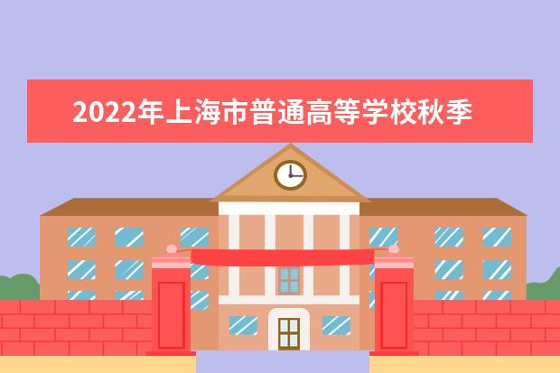 2022年上海市普通高等学校秋季统一考试招生工作办法