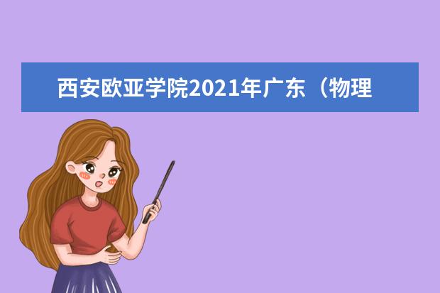 西安欧亚学院2021年广东（物理类）录取分数线