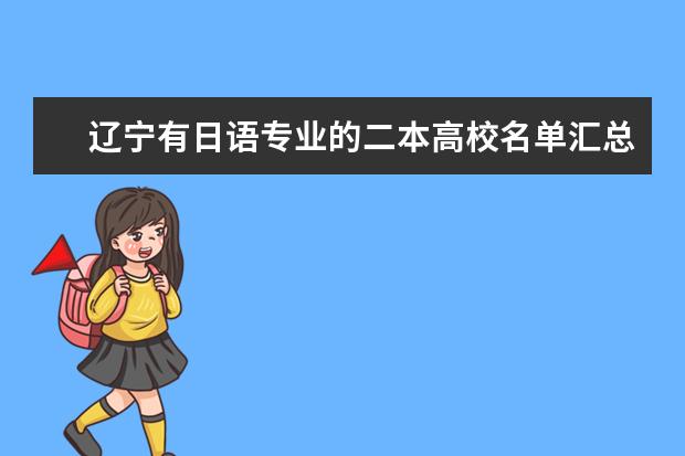 辽宁有日语专业的二本高校名单汇总