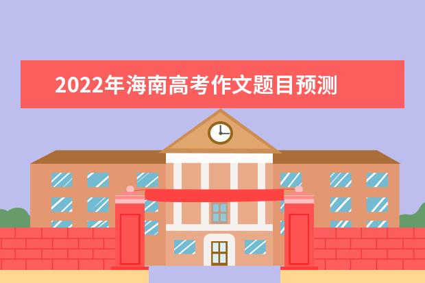 2022年海南高考作文题目预测 2022海南高考作文范文