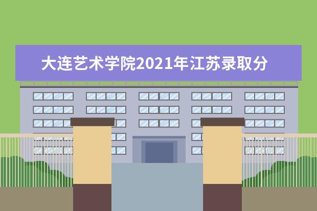 大连艺术学院2021年江苏录取分数线