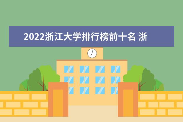 2022浙江大学排行榜前十名 浙江大学排名前十大学名单