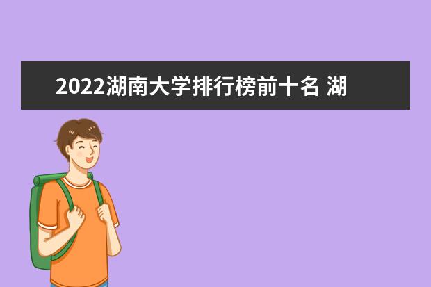 2022湖南大学排行榜前十名 湖南大学排名前十大学名单