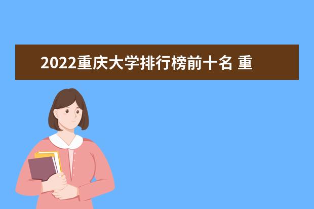 2022重庆大学排行榜前十名 重庆大学排名前十大学名单