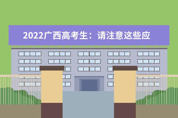 2022广西高考生:请注意这些应考事项