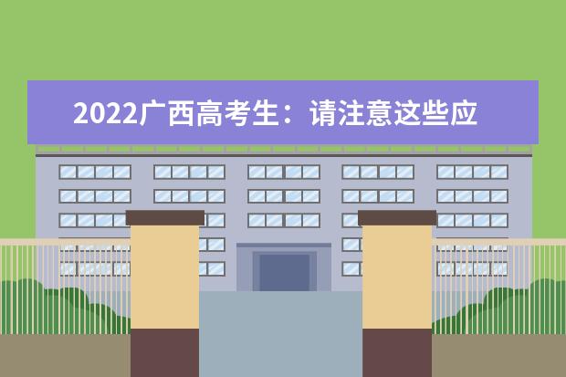 2022广西高考生：请注意这些应考事项