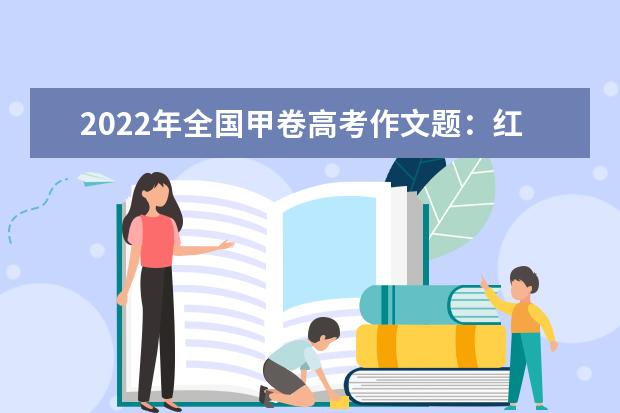 2022年全国甲卷高考作文题：红楼梦材料作文