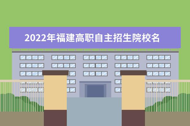 2022年福建高职自主招生院校名单 自招学校排名
