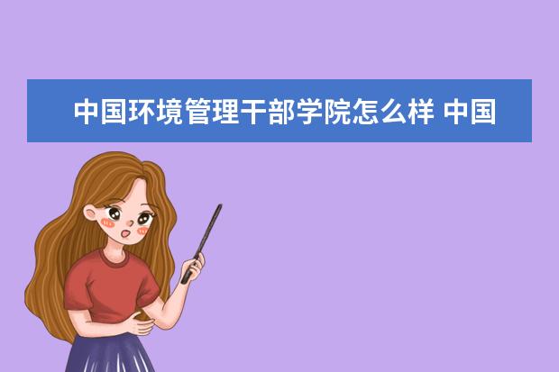 中国环境管理干部学院怎么样 中国环境管理干部学院简介