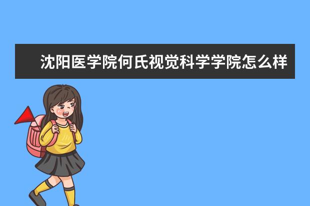 沈阳医学院何氏视觉科学学院怎么样 沈阳医学院何氏视觉科学学院简介