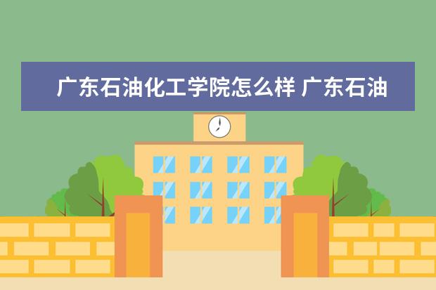 广东石油化工学院专业有哪些 广东石油化工学院专业设置