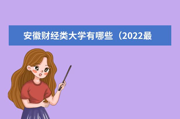 安徽财经类大学有哪些 2022安徽财经类大学排行