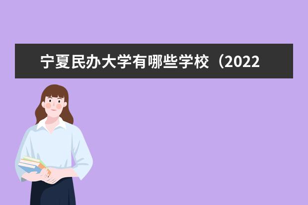 宁夏民办大学哪个好 2022年宁夏民办大学排名