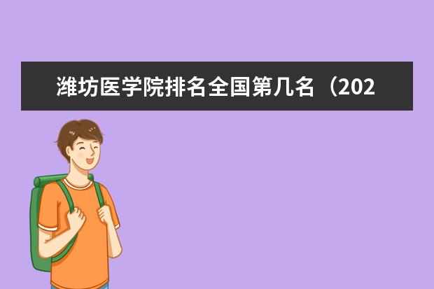 潍坊医学院排名全国第几名 2022年潍坊医学院排名