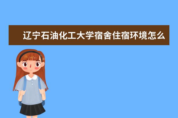 辽宁石油化工大学专业设置如何 辽宁石油化工大学重点学科名单