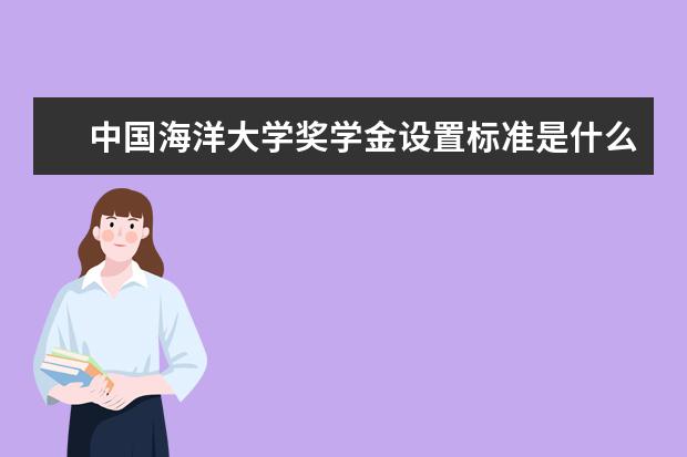 中国海洋大学奖学金设置标准是什么？奖学金多少钱？