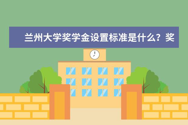 兰州大学奖学金设置标准是什么？奖学金多少钱？