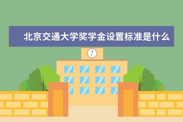 北京交通大学奖学金设置标准是什么？奖学金多少钱？