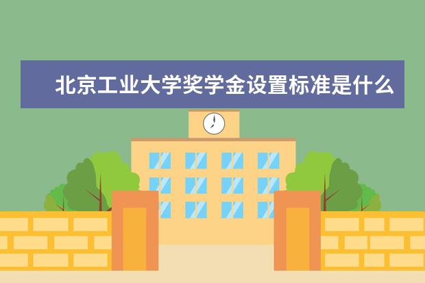 北京工业大学奖学金设置标准是什么？奖学金多少钱？