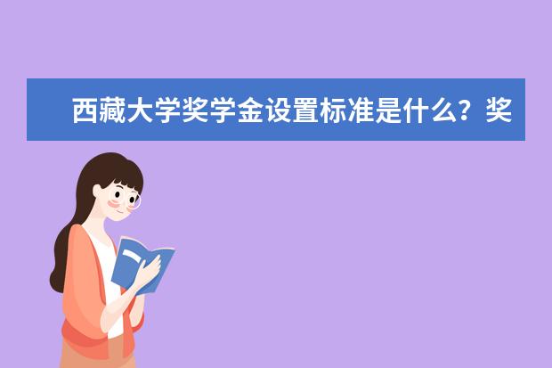 西藏大学奖学金设置标准是什么?奖学金多少钱?