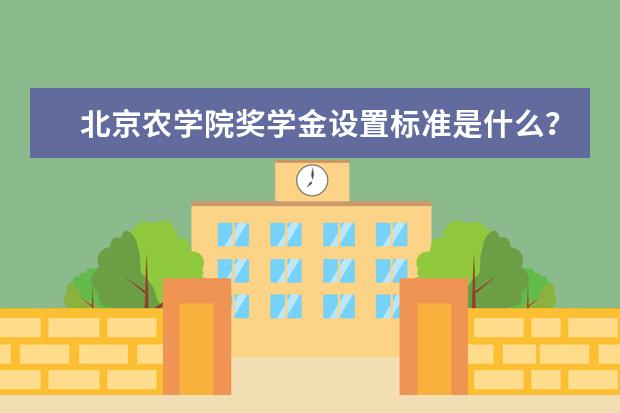 北京农学院奖学金设置标准是什么？奖学金多少钱？