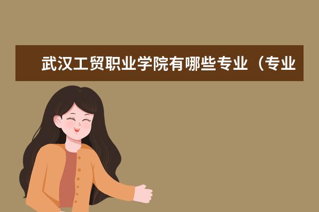 武汉工贸职业学院有哪些专业（专业目录一览表）