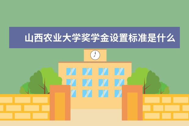 山西农业大学奖学金设置标准是什么？奖学金多少钱？