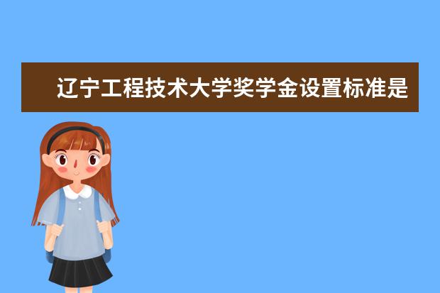 辽宁工程技术大学奖学金设置标准是什么？奖学金多少钱？