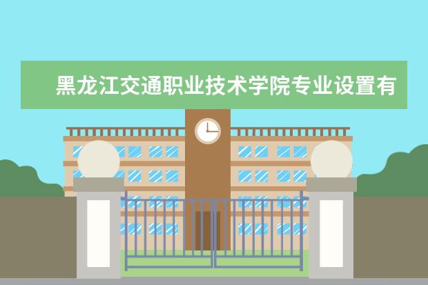 黑龙江交通职业技术学院专业有哪些 黑龙江交通职业技术学院专业设置