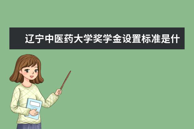 辽宁中医药大学奖学金设置标准是什么？奖学金多少钱？