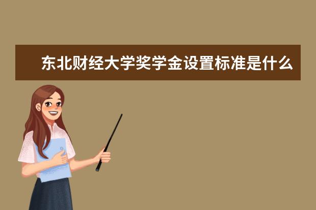 东北财经大学奖学金设置标准是什么？奖学金多少钱？